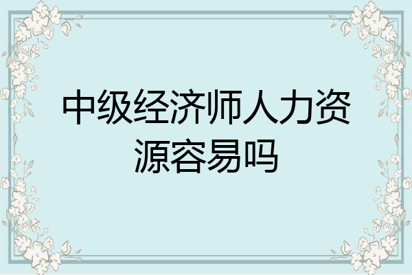 中级经济师人力资源容易吗