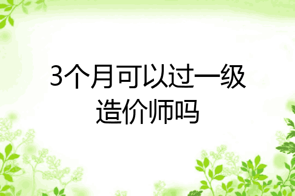 3个月可以过一级造价师吗