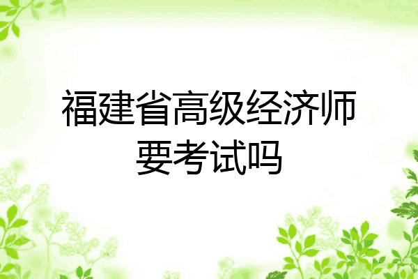 福建省高级经济师要考试吗