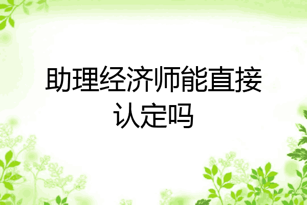 助理经济师能直接认定吗