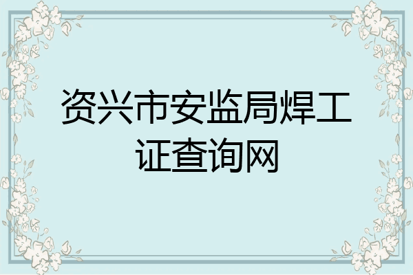 资兴市安监局焊工证查询网