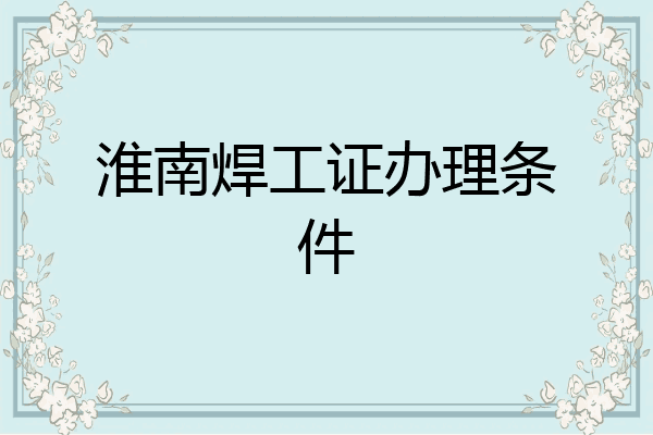 淮南焊工证办理条件