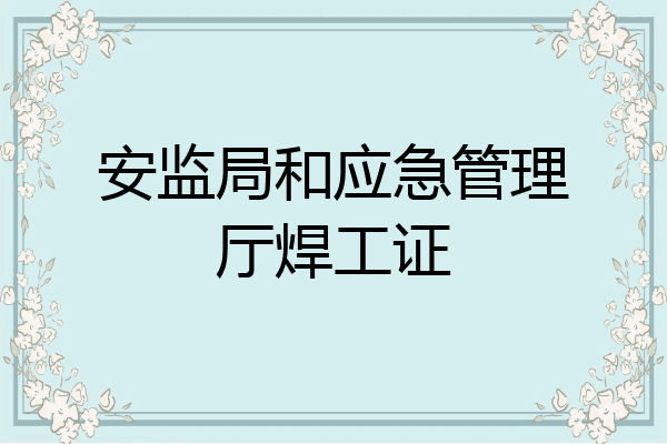 安监局和应急管理厅焊工证