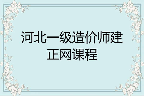 河北一级造价师建正网课程