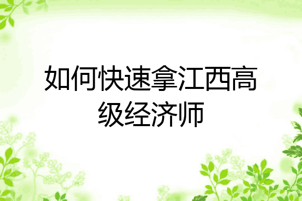 如何快速拿江西高级经济师
