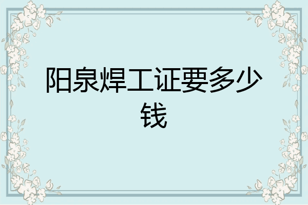 阳泉焊工证要多少钱