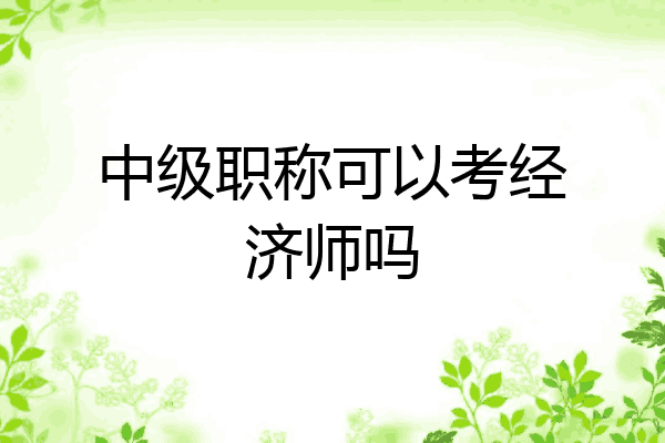中级职称可以考经济师吗