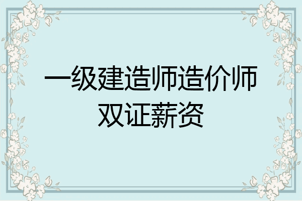 一级建造师造价师双证薪资