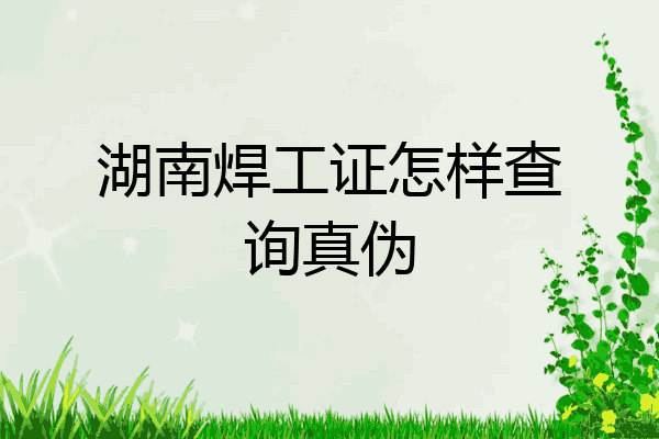 湖南焊工证怎样查询真伪