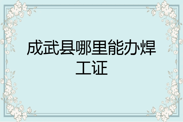 成武县哪里能办焊工证