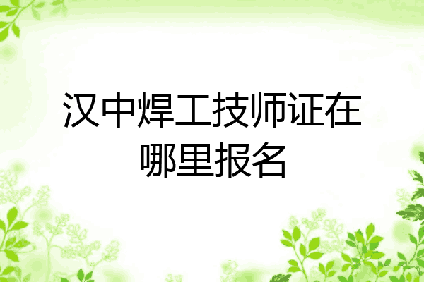 汉中焊工技师证在哪里报名