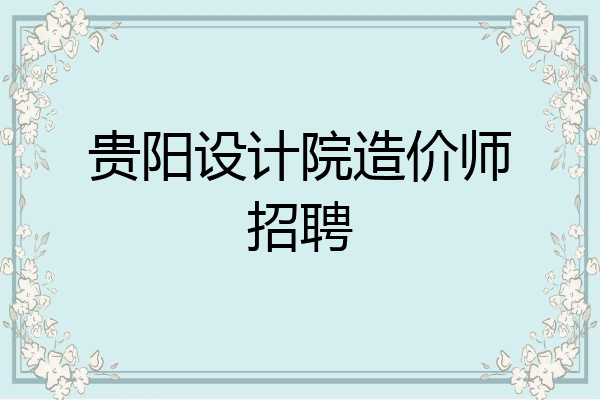 贵阳设计院造价师招聘
