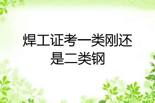焊工证考一类刚还是二类钢