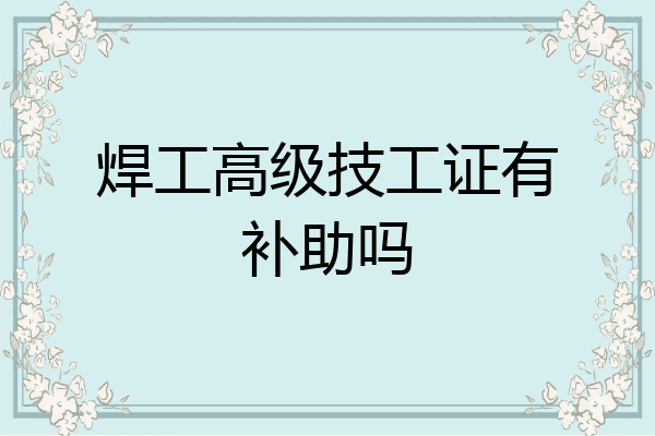 焊工高级技工证有补助吗