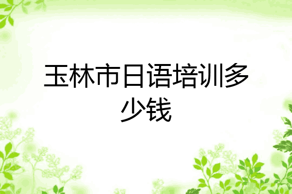 玉林市日语培训多少钱