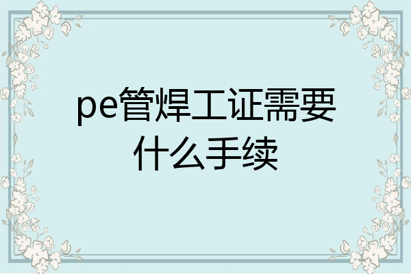 pe管焊工证需要什么手续
