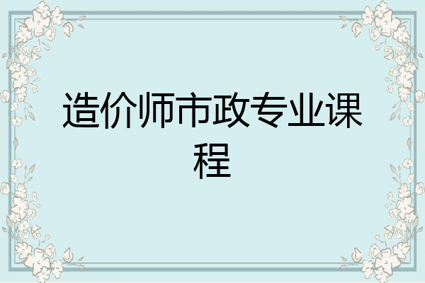 造价师市政专业课程