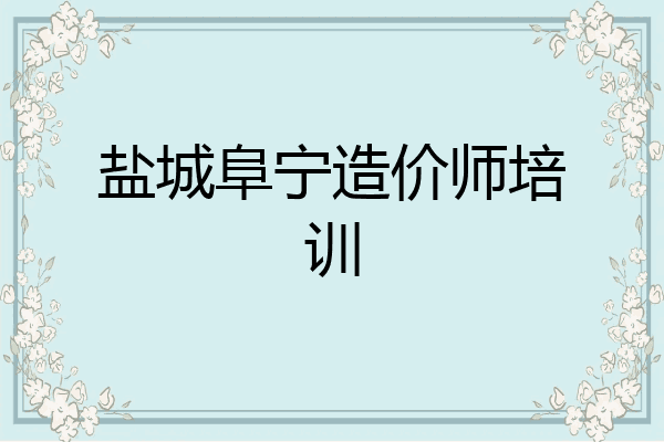 盐城阜宁造价师培训
