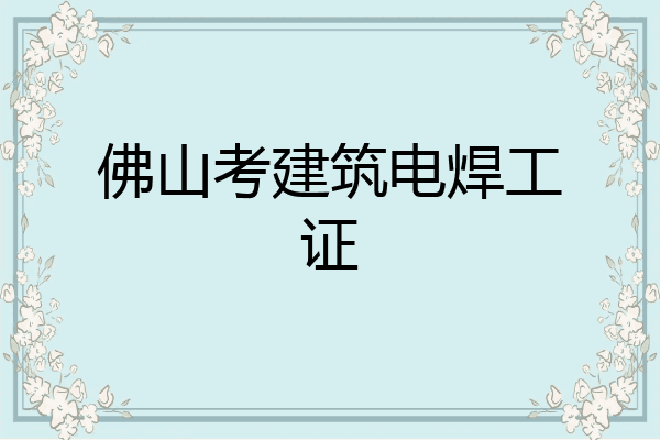 佛山考建筑电焊工证