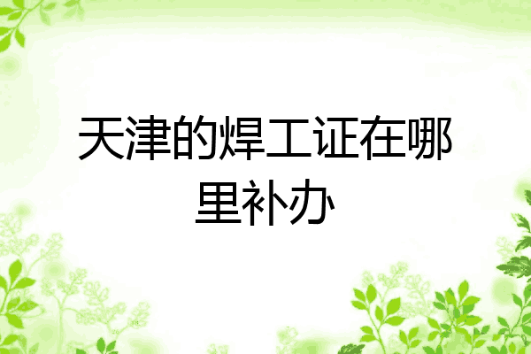 天津的焊工证在哪里补办