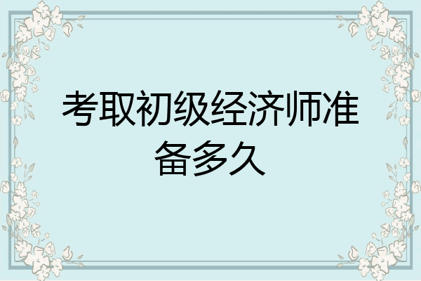 考取初级经济师准备多久