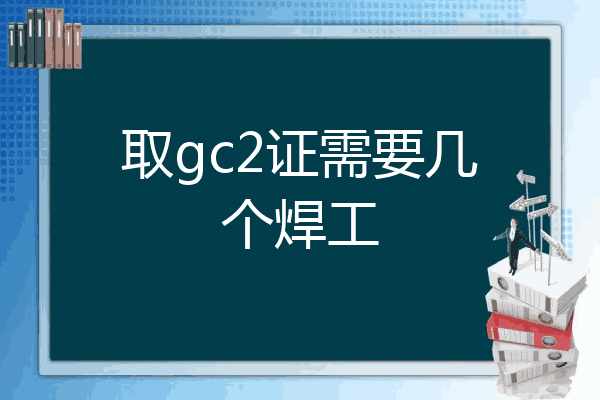 取gc2证需要几个焊工