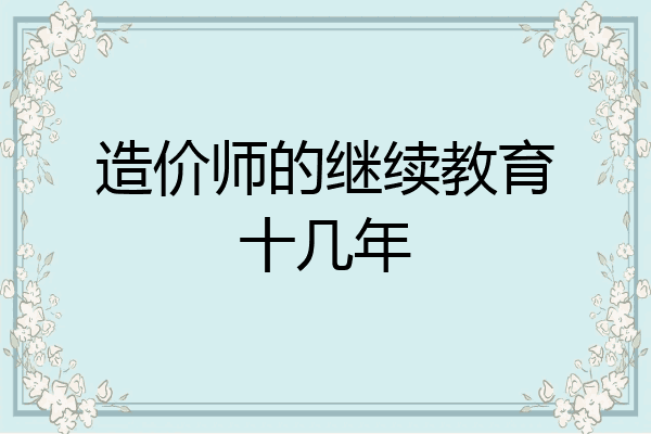 造价师的继续教育十几年