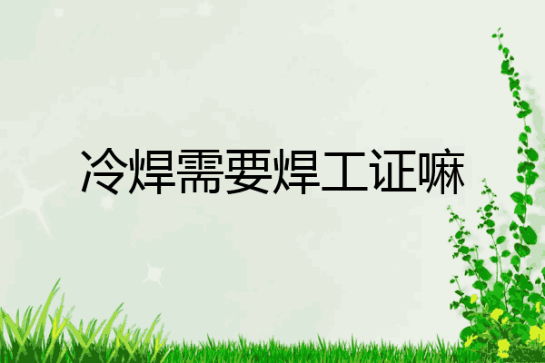 冷焊需要焊工证嘛