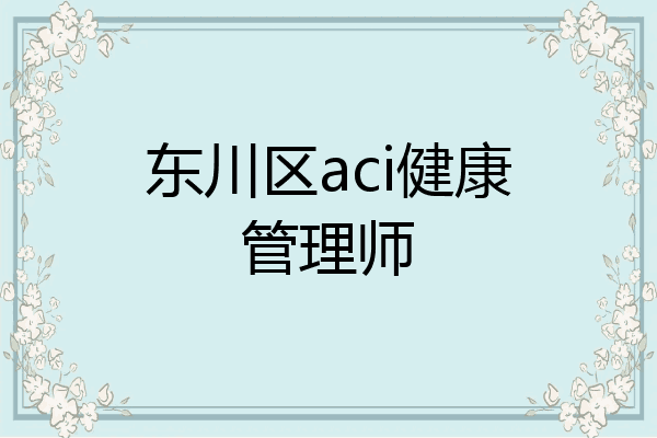 东川区aci健康管理师