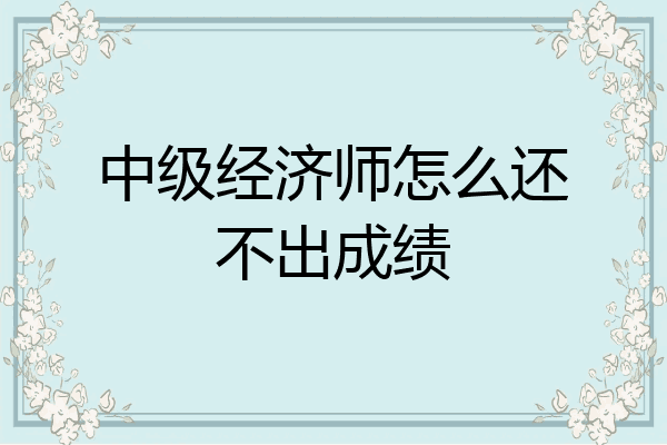 中级经济师怎么还不出成绩