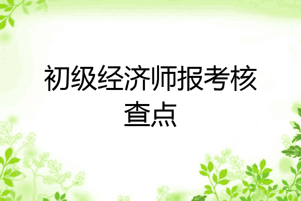 初级经济师报考核查点