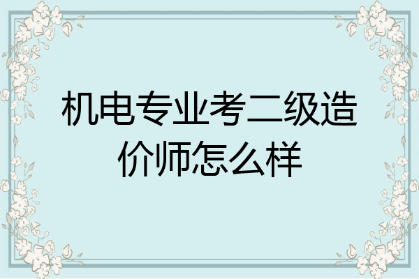 机电专业考二级造价师怎么样