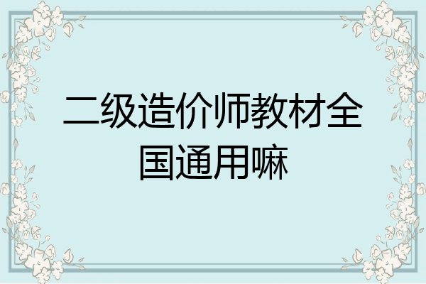 二级造价师教材全国通用嘛