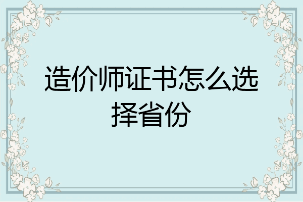 造价师证书怎么选择省份