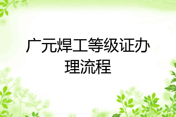 广元焊工等级证办理流程