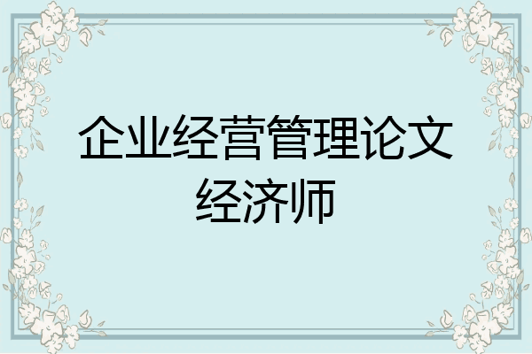 企业经营管理论文经济师
