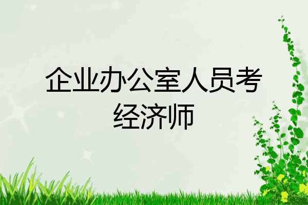 企业办公室人员考经济师