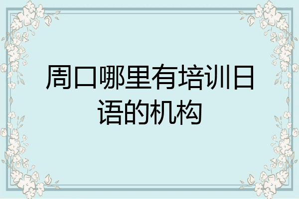 周口哪里有培训日语的机构