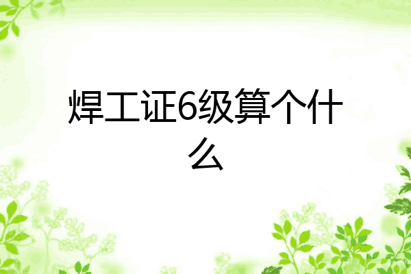 焊工证6级算个什么