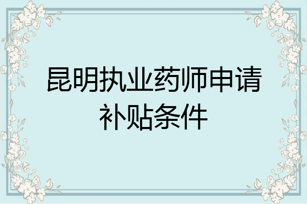 昆明执业药师申请补贴条件