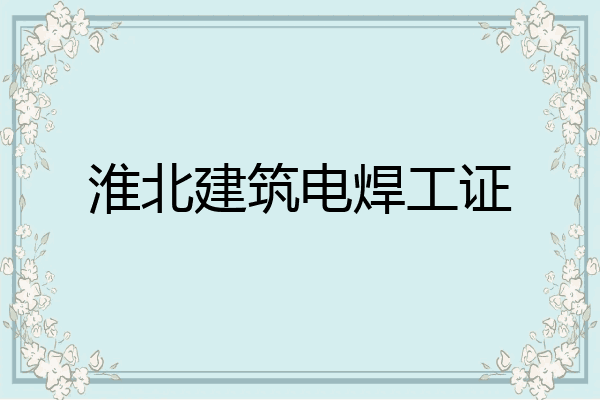 淮北建筑电焊工证