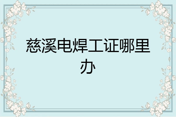 慈溪电焊工证哪里办