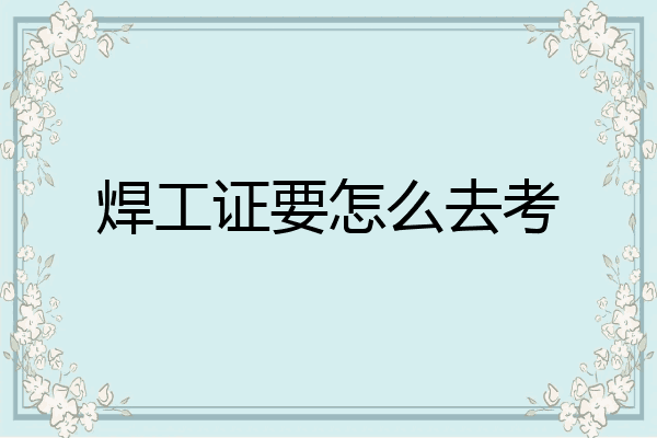 焊工证要怎么去考