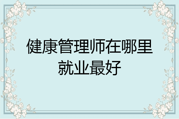 健康管理师在哪里就业最好