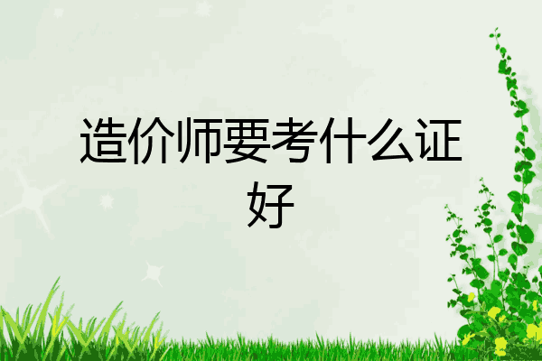 造价师要考什么证好