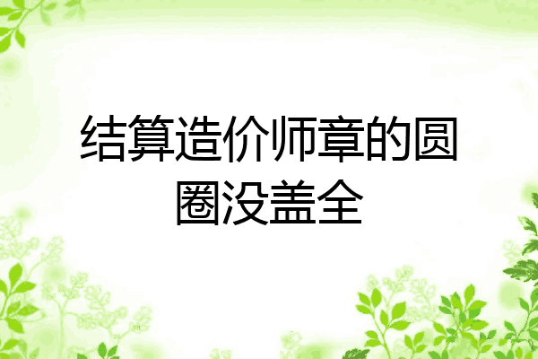 结算造价师章的圆圈没盖全