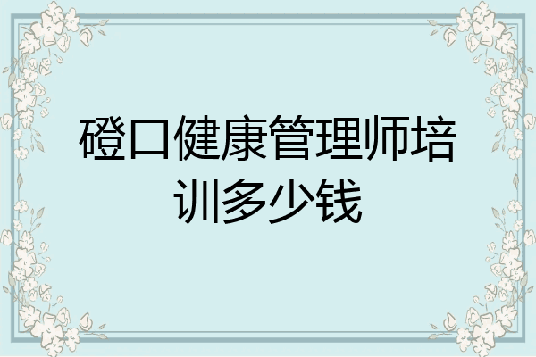 磴口健康管理师培训多少钱