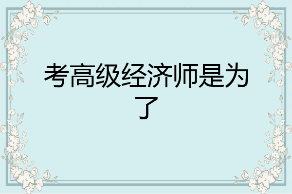 考高级经济师是为了