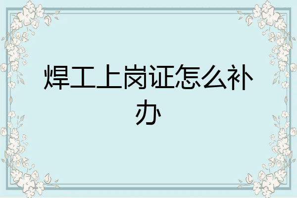 焊工上岗证怎么补办