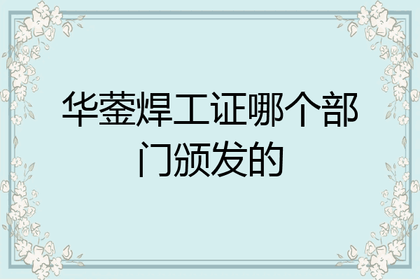 华蓥焊工证哪个部门颁发的